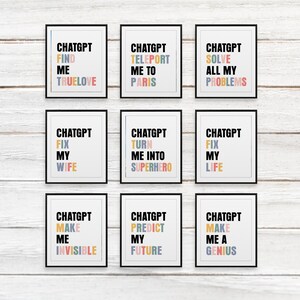 May include: Nine printable wall art prints with a white background and black frames. Each print features the text "CHATGPT" in black with colourful text underneath. The text reads: "Find me true love", "Teleport me to Paris", "Solve all my problems", "Fix my wife", "Turn me into superhero", "Fix my life", "Make me invisible", "Predict my future", and "Make me a genius".