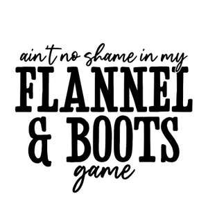 May include: Black and white graphic text that reads "ain't no shame in my FLANNEL & BOOTS game".