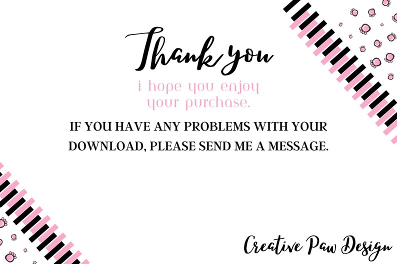 May include: Thank you, I hope you enjoy your purchase. If you have any problems with your download, please send me a message. Creative Paw Design.
