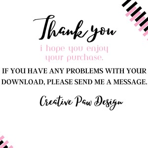 May include: Thank you. I hope you enjoy your purchase. If you have any problems with your download, please send me a message. Creative Paw Design.