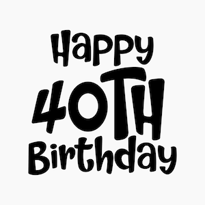 Happy 40th Birthday. Svg Png Eps Dxf Cut files.