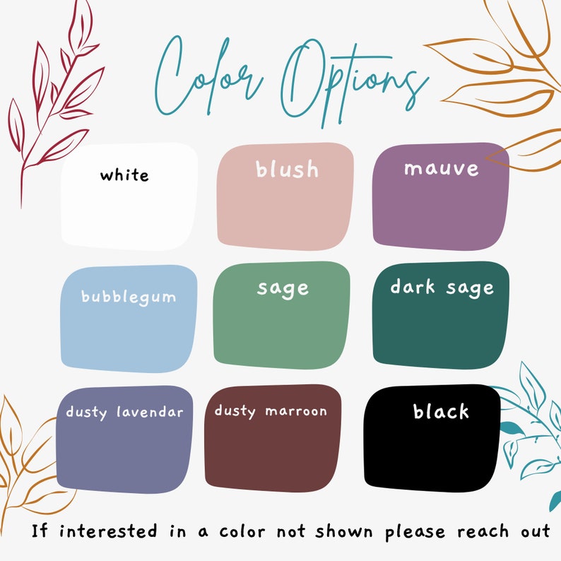 May include: Color options chart with nine color swatches. The colors are white, blush, mauve, bubblegum, sage, dark sage, dusty lavender, dusty maroon, and black.
