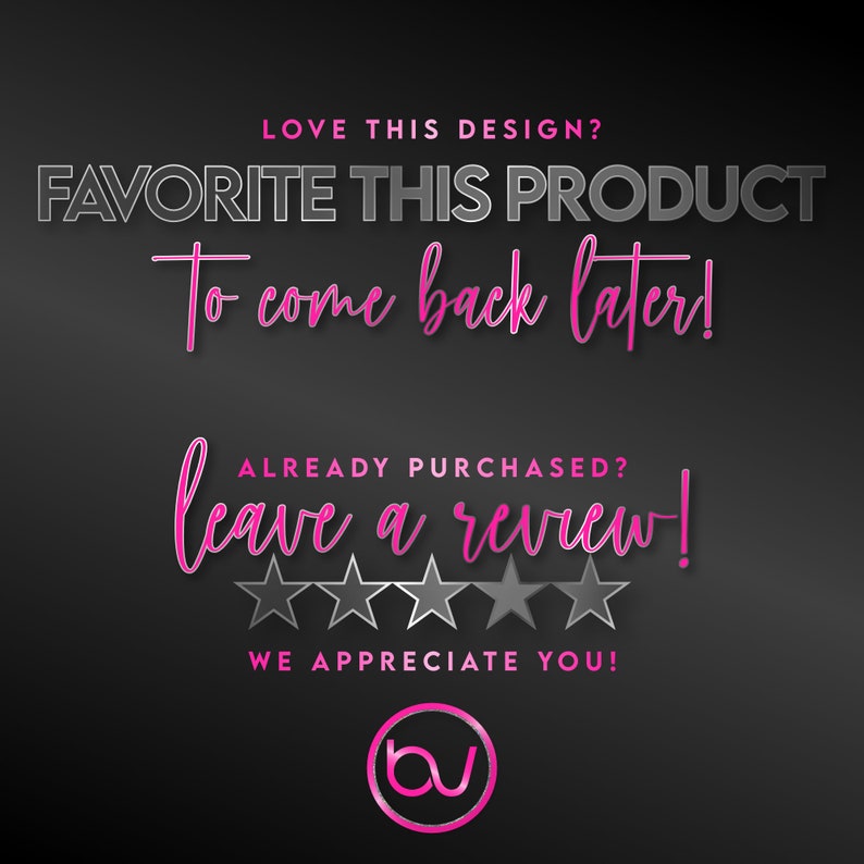 May include: A black and white graphic with pink text that says "LOVE THIS DESIGN? FAVORITE THIS PRODUCT To come back later! ALREADY PURCHASED? leave a review! WE APPRECIATE YOU!" with five black and white stars and a pink circle with the letters "bv" in white.