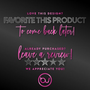 May include: A black and white graphic with pink text that says "LOVE THIS DESIGN? FAVORITE THIS PRODUCT To come back later! ALREADY PURCHASED? leave a review! WE APPRECIATE YOU!" with five black and white stars and a pink circle with the letters "bv" in white.