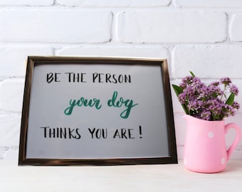 Hand lettering "Be the person your dog thinks you are"