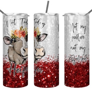 Not today heifer red glitter like tumbler these are sublimated and very beautiful skinny stainless steel holds hot and cold beverages for many hours and has a beautiful cow heifer on it
