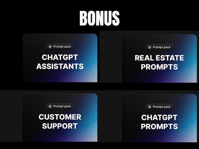 May include: Image features four digital product packs with the word "BONUS" at the top. Each pack has a dark background with a gradient and white text. The packs are labeled "CHATGPT ASSISTANTS", "REAL ESTATE PROMPTS", "CUSTOMER SUPPORT", and "CHATGPT PROMPTS".