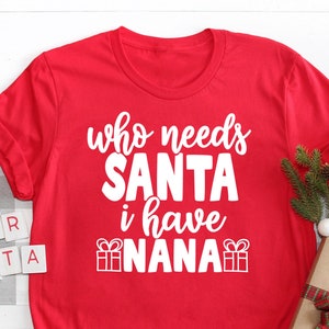 Who needs Santa I have Nana Shirt, Christmas Nana Shirt, Holiday Shirts, Funny T-shirts, Funny Party Shirts, Christmas Tees, Christmas Shirt