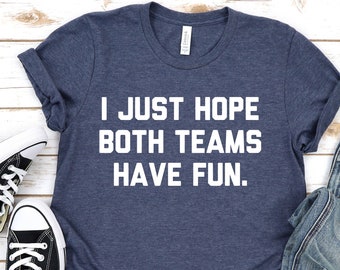 Funny Sarcastic Sports T-Shirt: I Just Hope Both Teams Have Fun