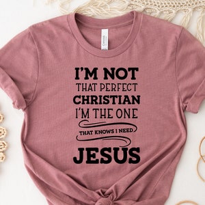 I&#39;m Not That Perfect Christian I&#39;m The One That Knows I Need Jesus Shirt, Christian Shirt, Inspirational Shirt ,Faith Shirt, Easter Tee..