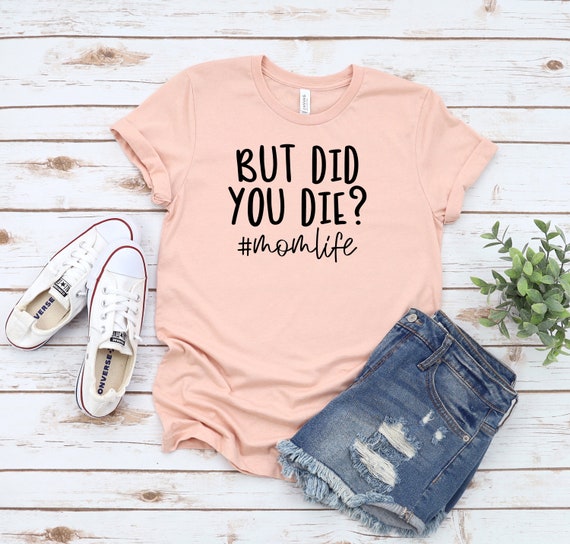 Mom Life Tshirt But Did You Die? Mom Life Tshirt But Did You Die?