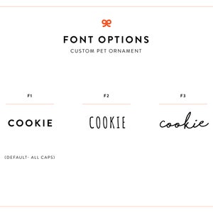 May include: Three font options for a custom pet ornament. The first option is all caps, the second is all caps with a slightly different font, and the third is in cursive.