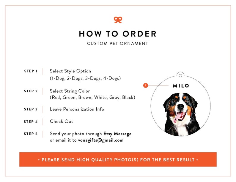 May include: How to order a custom pet ornament.  Choose from 1 to 4 dogs, select a string color, and personalize with your pet's name.  Send a high-quality photo of your pet for the best results.
