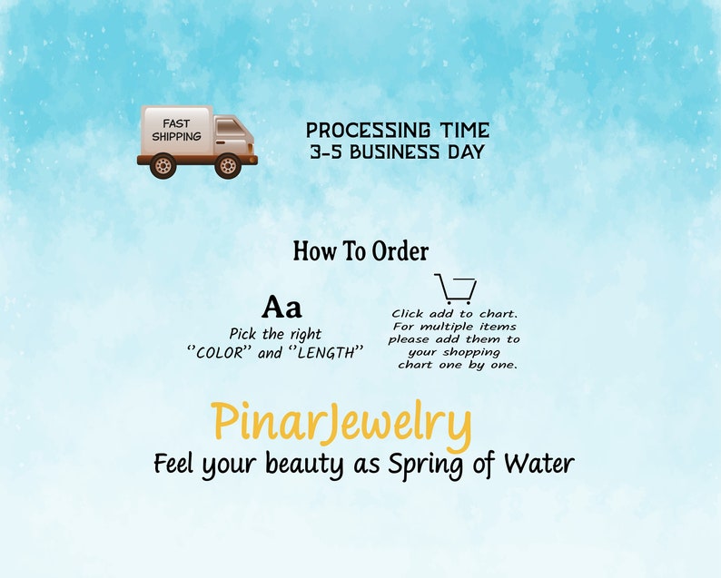 May include: A graphic with a cartoon delivery truck and the text "FAST SHIPPING". The text "PROCESSING TIME 3-5 BUSINESS DAY" is also included. The text "How To Order" is displayed with a shopping cart icon. The text "Aa Pick the right "COLOR" and "LENGTH" Click add to chart. For multiple items please add them to your shopping chart one by one." is also included. The text "PinarJewelry Feel your beauty as Spring of Water" is displayed in a large font.