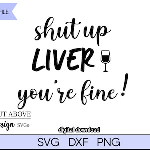Puede incluir: Un diseño digital con el texto "shut up LIVER you're fine!" en negrita negra, con un icono de copa de vino. El diseño también incluye el texto "A CUT ABOVE Design SVGS" y "descarga digital" con formatos de archivo SVG, DXF y PNG.