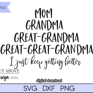 Mom, Grandma, Great Grandma, Great-Great Grandma, I just keep getting better svg, four generations svg, Family svg, Cut File svg