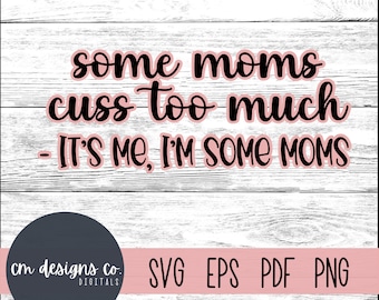 Some Moms Cuss too Much it's me I'm some moms | Funny Mom SVG | Mom SVG | Digital Download | Instant Download | mom | mommy | Mama