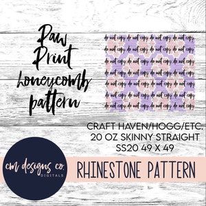 May include: A digital download pattern for a rhinestone design. The pattern is for a paw print honeycomb design. The pattern is for a 20 ounce skinny straight tumbler. The pattern is 49 x 49 inches. The text "do not copy do not copy do not copy do not copy" is repeated multiple times on the image. The text "CRAFT HAVEN/HOGG/ETC. 20 OZ SKINNY STRAIGHT SS20 49 X 49 RHINESTONE PATTERN" is also on the image.
