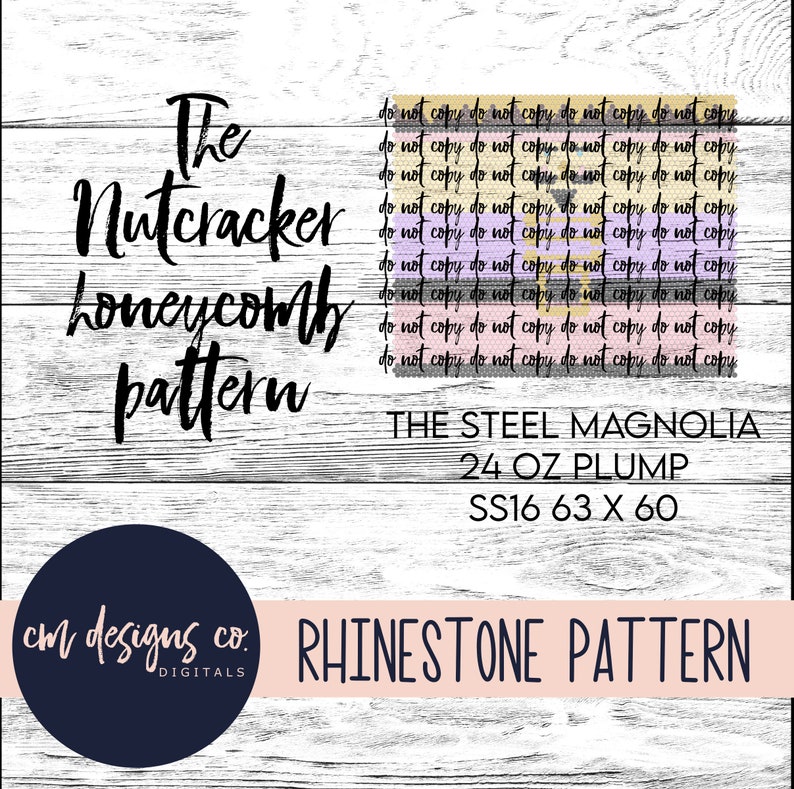 May include: A digital design for a rhinestone pattern, featuring a honeycomb design with the text "The Nutcracker honeycomb pattern" and "THE STEEL MAGNOLIA 24 OZ PLUMP SS16 63 X 60". The design is on a white wood background with the text "cm designs co. DIGITALS" and "RHINESTONE PATTERN" at the bottom.