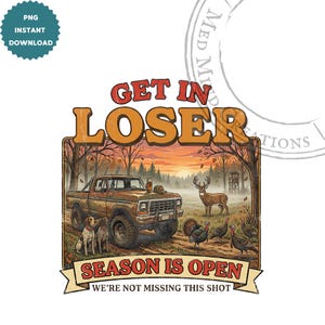 May include: A vintage-style illustration featuring a brown pickup truck, dogs, deer, and turkeys in a forest setting. Text reads "GET IN LOSER" and "SEASON IS OPEN, WE'RE NOT MISSING THIS SHOT". The design has a rustic, outdoorsy theme.