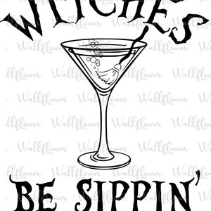 May include: Black and white illustration of a martini glass with a broom inside. The text "Witches Be Sippin'" is above the glass.