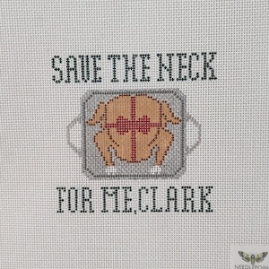 May include: A white canvas with a needlepoint design of a turkey in a roasting pan with the text "Save the neck for me, Clark". The design is in black, red, and brown thread. The bottom right corner of the canvas has a small logo for Needlepoint After Dark.