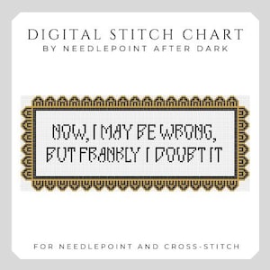 May include: Digital stitch chart by Needlepoint After Dark. The design features the text "NOW, I MAY BE WRONG, BUT FRANKLY I DOUBT IT" in a black and gold frame. Suitable for needlepoint and cross-stitch.