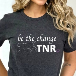 Be The Change TNR Shirt, FERAL CATS, Community Cats, Colony Caregiver, Trap Neuter Return, Trap Neuter Release, Animal Rescue