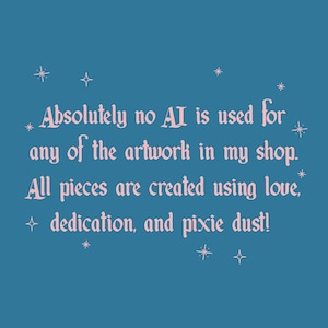 May include: A teal background with white star and cross accents. The text reads, "Absolutely no AI is used for any of the artwork in my shop. All pieces are created using love, dedication, and pixie dust!"