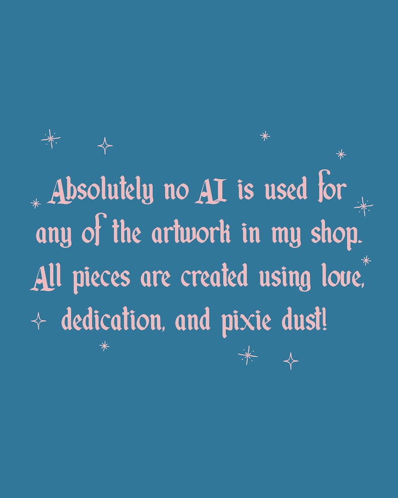 May include: A teal background with white star and cross accents. The text reads, "Absolutely no AI is used for any of the artwork in my shop. All pieces are created using love, dedication, and pixie dust!"