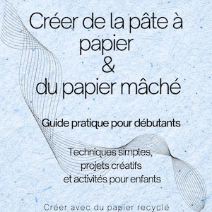 May include: A light blue background with the text "Créer de la pâte à papier & du papier mâché" and "Guide pratique pour débutants". Additional text includes "Techniques simples, projets créatifs et activités pour enfants" and "Créer avec du papier recyclé".