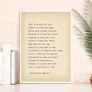 May include: A vintage-style print with a quote by Ralph Waldo Emerson. The quote reads: "This is my wish for you: Comfort on difficult days, Smiles when sadness intrudes, Rainbows to follow the clouds, Laughter to kiss your lips, Sunsets to warm your heart, Hugs when spirits sag. Beauty for your eyes to see, Friendships to brighten your being. Faith so that you can believe, Confidence for when you doubt, Courage to know yourself, Patience to accept the truth, Love to complete your life - Ralph Waldo Emerson -"