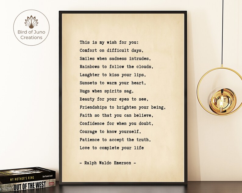 May include: A printable quote by Ralph Waldo Emerson on a cream-colored background. The quote reads: "This is my wish for you: Comfort on difficult days, Smiles when sadness intrudes, Rainbows to follow the clouds, Laughter to kiss your lips, Sunsets to warm your heart, Hugs when spirits sag, Beauty for your eyes to see, Friendships to brighten your being, Faith so that you can believe, Confidence for when you doubt, Courage to know yourself, Patience to accept the truth, Love to complete your life - Ralph Waldo Emerson -"