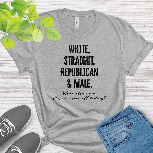 White Straight Republican And Male Shirt, How Else Can I Piss You Off Today shirt, Politics Tee, Shirts With Sayings, Donald Trump Shirts