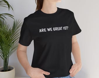 Are We Great Yet? Unisex Tee