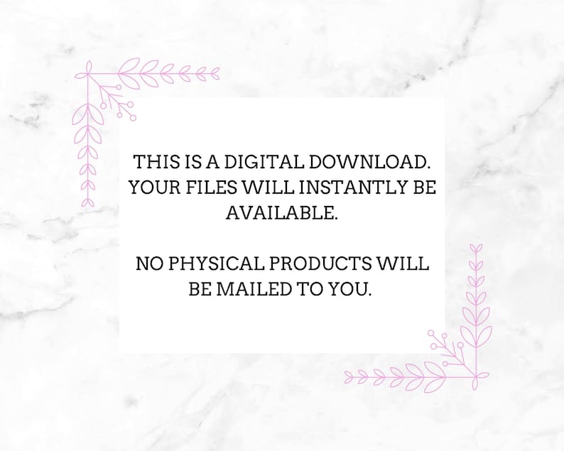 May include: White background with text: "THIS IS A DIGITAL DOWNLOAD. YOUR FILES WILL INSTANTLY BE AVAILABLE. NO PHYSICAL PRODUCTS WILL BE MAILED TO YOU." Pink floral corner accents. Digital download product.