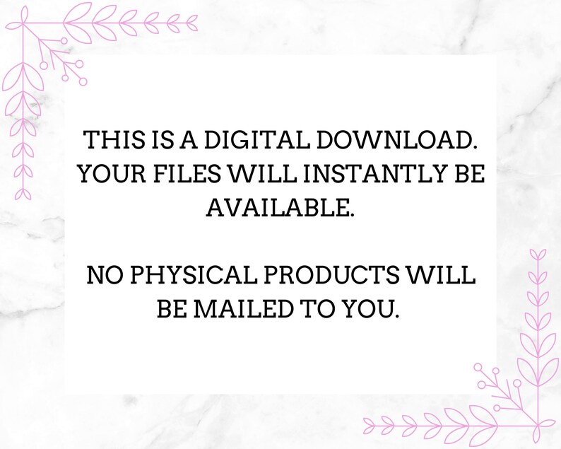 May include: Text on a white background with pink floral borders. The text reads: "THIS IS A DIGITAL DOWNLOAD. YOUR FILES WILL INSTANTLY BE AVAILABLE. NO PHYSICAL PRODUCTS WILL BE MAILED TO YOU."