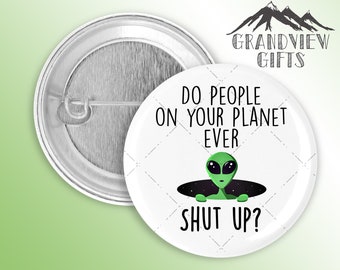 Do people on your planet ever shut up?!?  1.5" handmade pinback button, Alien, Area 51