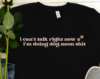 Can't Talk Right Now, Doing Dog Mom Sh*t Unisex T-Shirt, Dog Mom T-Shirt, Can't Talk Shirt, Dogs, Bella Canvas Shirt