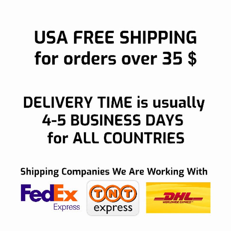 May include: USA FREE SHIPPING for orders over 35$. DELIVERY TIME is usually 4-5 BUSINESS DAYS for ALL COUNTRIES. Shipping Companies We Are Working With: FedEx Express, TNT express, DHL Worldwide Express.