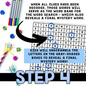 May include: A black and white word search puzzle with the words "WHEN ALL CLUES HAVE BEEN DECODED, THOSE WORDS WILL SERVE AS THE WORD BANK FOR THE WORD SEARCH - WHICH ALSO REVEALS A FINAL MYSTERY WORD."  The puzzle has a grid of letters with some letters highlighted in gray. The text "KIDS WILL UNSCRAMBLE THE LETTERS IN THE GRAY-SHADED BOXES TO REVEAL A FINAL MYSTERY WORD!" is below the puzzle. The text "STEP 4" is at the bottom of the image.