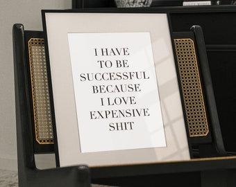 I Have To Be Successful Because I Like Expensive Things Quote,Office Print,Funny Quote,Home Gift