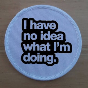 May include: White round patch with black text that reads "I have no idea what I'm doing."