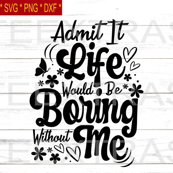 Admit It Life Would Be Boring Without Me | Svg Png Eps Dxf | Silhouette clipart image files |  Friends and Family relationship | Birthday