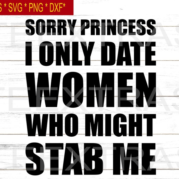 Sorry Princess I Only Date Women Who Might Stab Me | Eps Dxf Svg Png | Silhouette clipart image files |