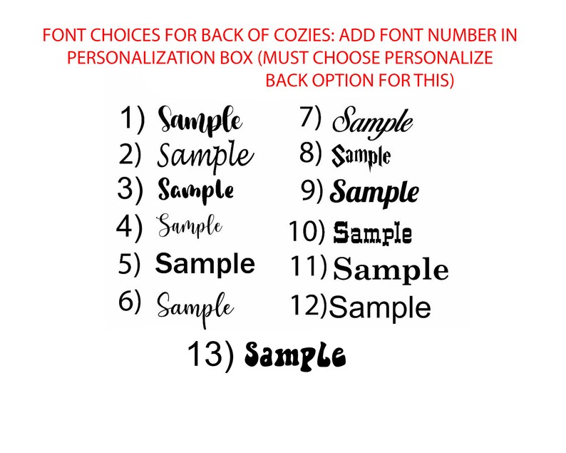 May include: Image displaying font choices for the back of cozies. The text reads "FONT CHOICES FOR BACK OF COZIES: ADD FONT NUMBER IN PERSONALIZATION BOX (MUST CHOOSE PERSONALIZE BACK OPTION FOR THIS)". Thirteen font samples are shown, each labeled with a number and the word "Sample".