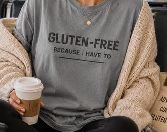 Gluten-Free Because I Have To T-Shirt, Comfort Colors Tee, Gluten Free Shirt for Women, Celiac Gift, Gluten Free Life Apparel