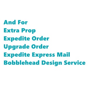 May include: Text on a white background in teal-colored font. The text reads: "And For Extra Prop, Expedite Order, Upgrade Order, Expedite Express Mail, Bobblehead Design Service."
