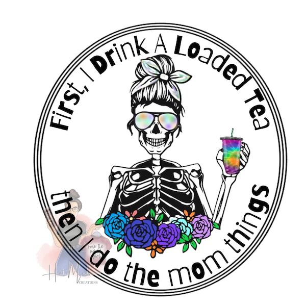 First I DrinkA Loaded Tea and then I do Mom Things- Lit Tea - Loaded Tea - Boosted Tea- Tea - Mom- Skeletons -PNG Digital - JPG Digital- SVG