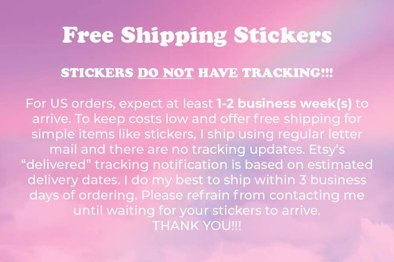 May include: Pink and white background with the text "Free Shipping Stickers" in white. The text "STICKERS DO NOT HAVE TRACKING!!!" is also in white. The text below explains that orders ship via regular letter mail and there are no tracking updates. The text also states that Etsy's "delivered" tracking notification is based on estimated delivery dates. The seller states that they do their best to ship within 3 business days of ordering. The text ends with "Please refrain from contacting me until waiting for your stickers to arrive. THANK YOU!!!"